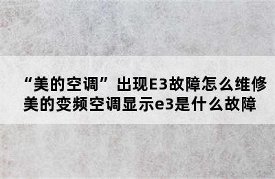 “美的空调”出现E3故障怎么维修 美的变频空调显示e3是什么故障